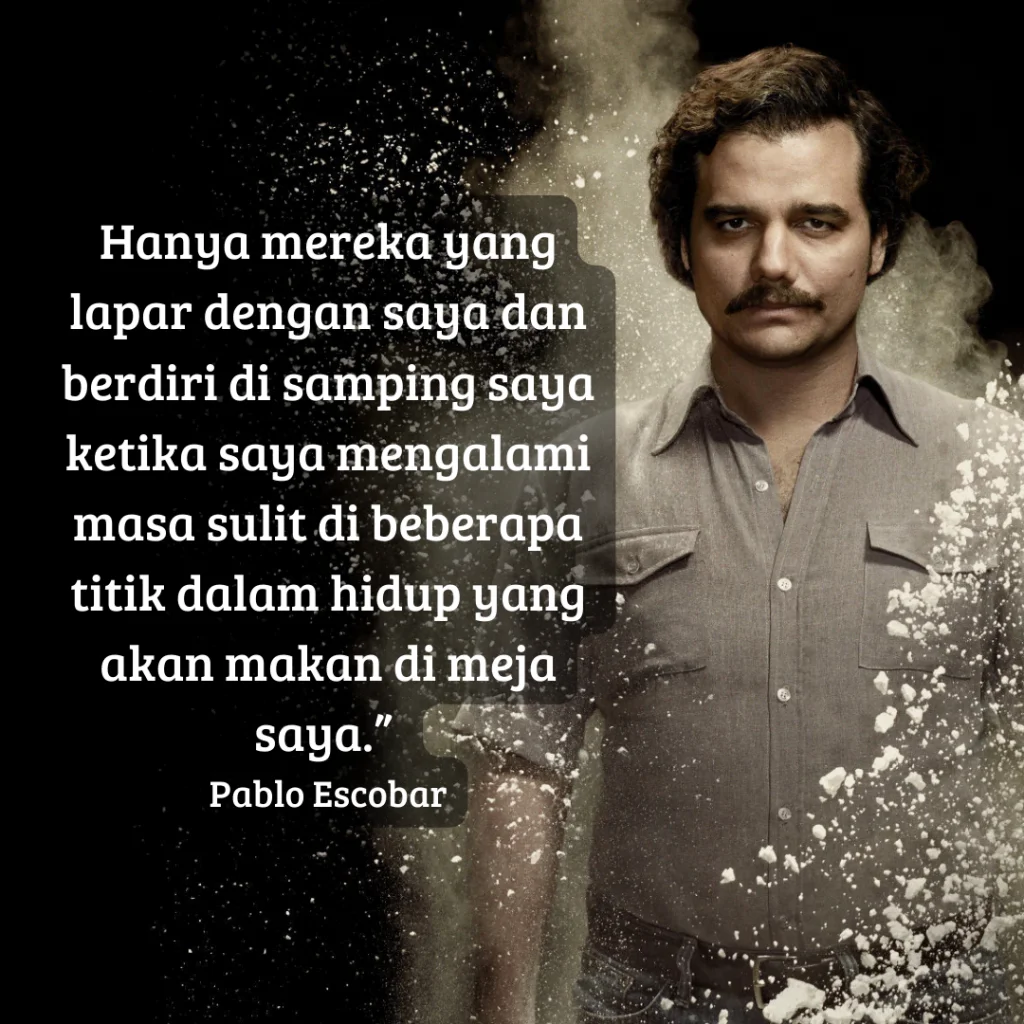40+ Kata-kata Pablo Escobar, Tentang Keluarga dan Keberanian - Hanya mereka yang lapar dengan saya dan berdiri di samping saya ketika saya mengalami masa sulit di beberapa titik dalam hidup yang akan makan di meja saya. Pablo Escobar 1 quotes pablo escobar